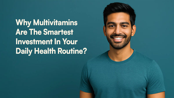 Why Multivitamins Are The Smartest Investment In Your Daily Health Routine?
